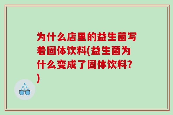 为什么店里的益生菌写着固体饮料(益生菌为什么变成了固体饮料?) 为什么店里的益生菌写着固体饮料(益生菌为什么变成了固体饮料?)