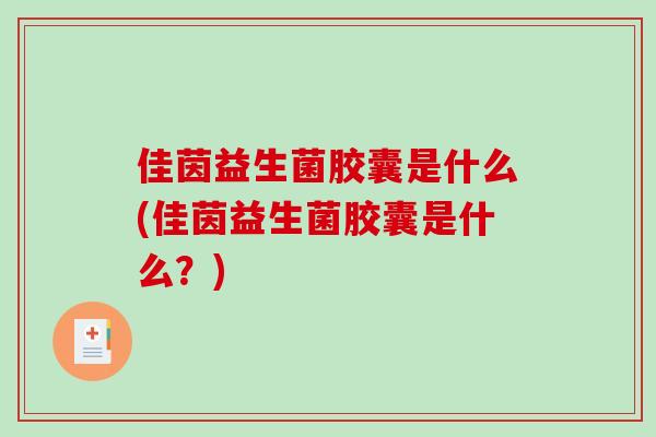 佳茵益生菌胶囊是什么(佳茵益生菌胶囊是什么？)