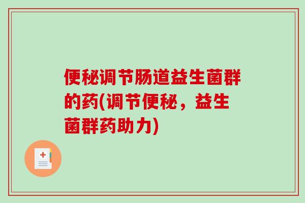 调节肠道益生菌群的药(调节，益生菌群药助力)