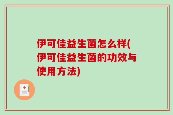 伊可佳益生菌怎么样(伊可佳益生菌的功效与使用方法)