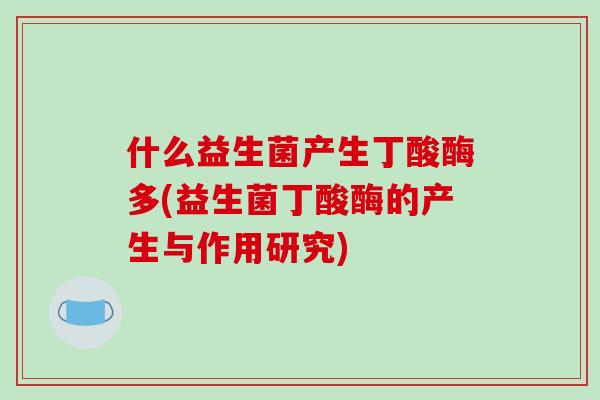 什么益生菌产生丁酸酶多(益生菌丁酸酶的产生与作用研究)