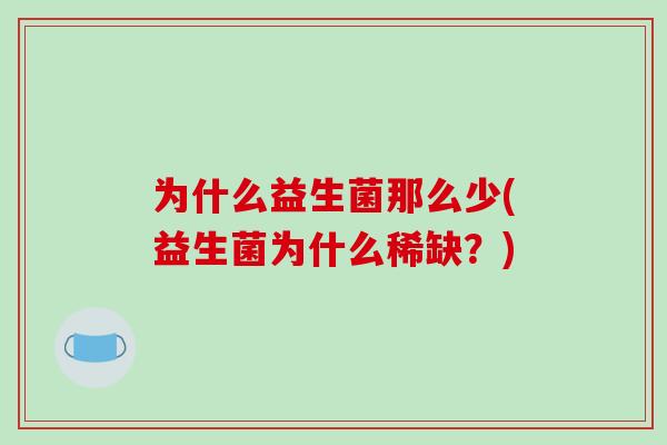 为什么益生菌那么少(益生菌为什么稀缺？)