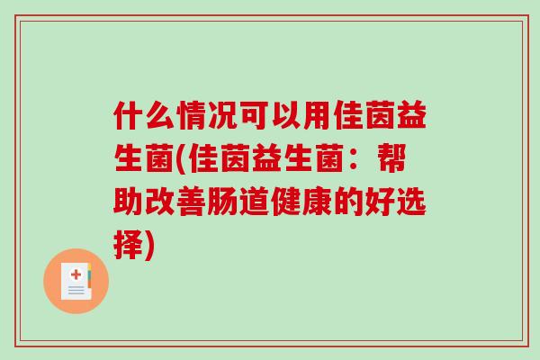 什么情况可以用佳茵益生菌(佳茵益生菌：帮助改善肠道健康的好选择)