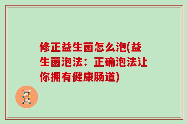 修正益生菌怎么泡(益生菌泡法：正确泡法让你拥有健康肠道)