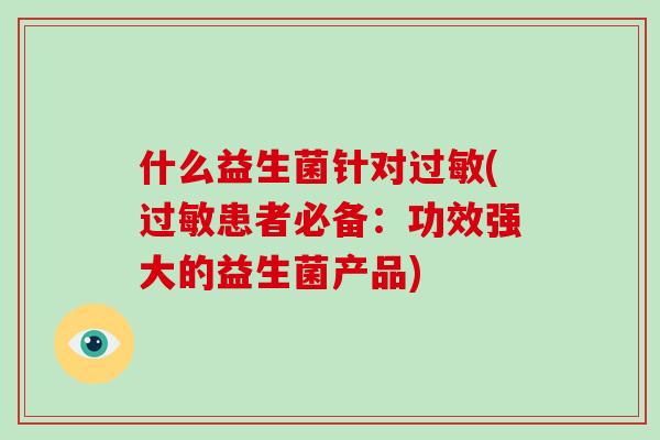 什么益生菌针对过敏(过敏患者必备：功效强大的益生菌产品)