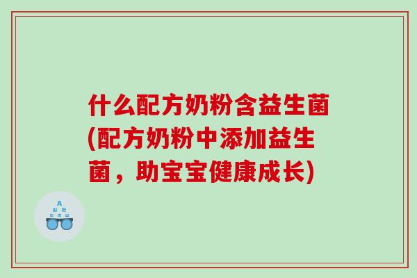 什么配方奶粉含益生菌(配方奶粉中添加益生菌，助宝宝健康成长)