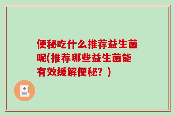便秘吃什么推荐益生菌呢(推荐哪些益生菌能有效缓解便秘？)