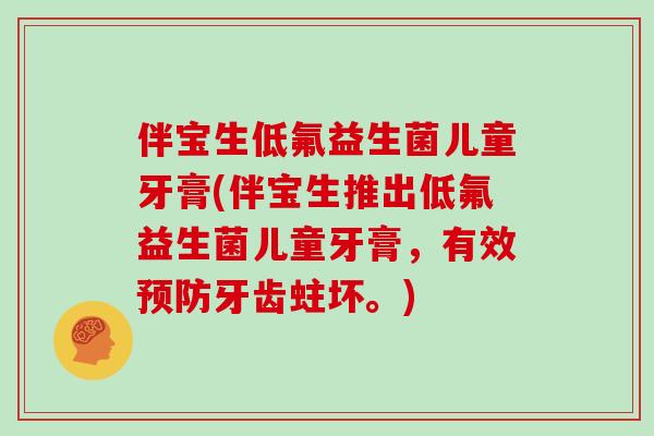 伴宝生低氟益生菌儿童牙膏(伴宝生推出低氟益生菌儿童牙膏，有效预防牙齿蛀坏。)