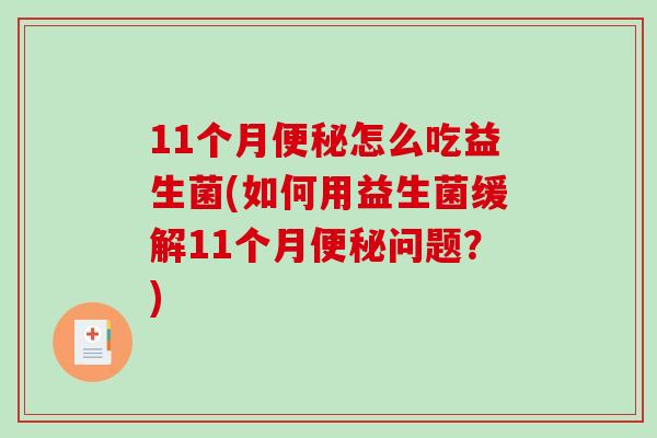 11个月便秘怎么吃益生菌(如何用益生菌缓解11个月便秘问题？)