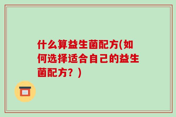 什么算益生菌配方(如何选择适合自己的益生菌配方？)