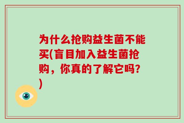 为什么抢购益生菌不能买(盲目加入益生菌抢购，你真的了解它吗？)