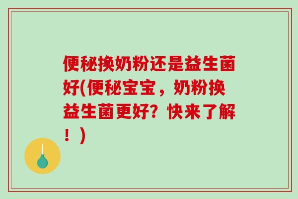 便秘换奶粉还是益生菌好(便秘宝宝，奶粉换益生菌更好？快来了解！)