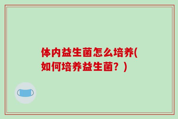 体内益生菌怎么培养(如何培养益生菌？)