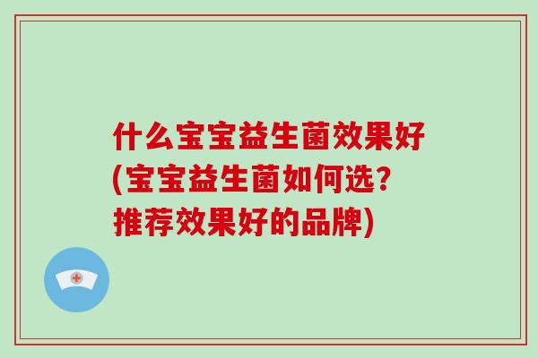什么宝宝益生菌效果好(宝宝益生菌如何选？推荐效果好的品牌)