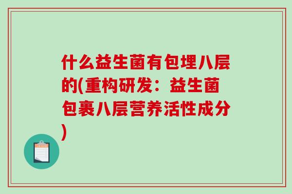 什么益生菌有包埋八层的(重构研发：益生菌包裹八层营养活性成分)