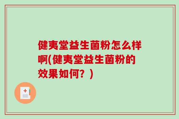 健夷堂益生菌粉怎么样啊(健夷堂益生菌粉的效果如何？)