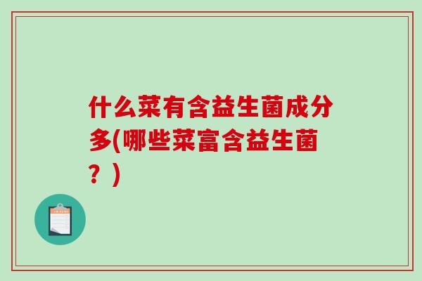 什么菜有含益生菌成分多(哪些菜富含益生菌？)