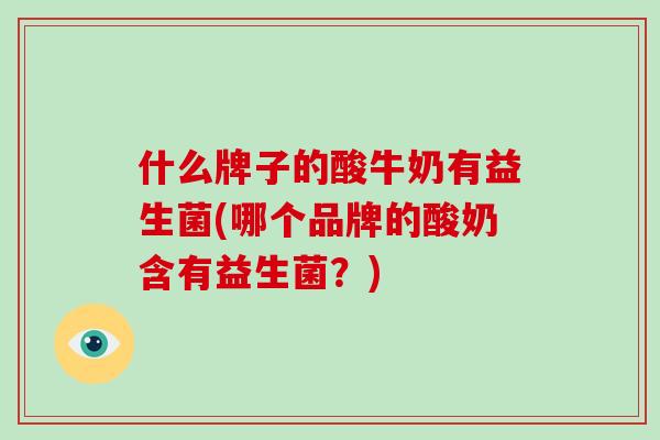 什么牌子的酸牛奶有益生菌(哪个品牌的酸奶含有益生菌？)