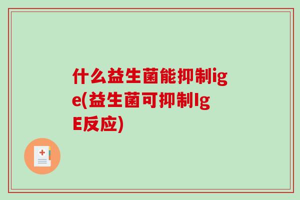 什么益生菌能抑制ige(益生菌可抑制IgE反应)