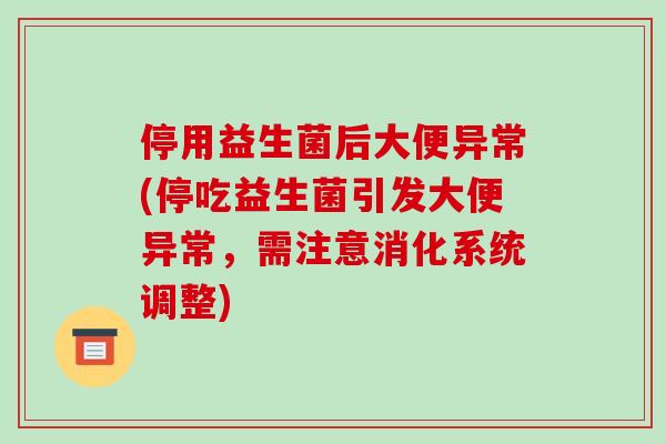 停用益生菌后大便异常(停吃益生菌引发大便异常，需注意消化系统调整)