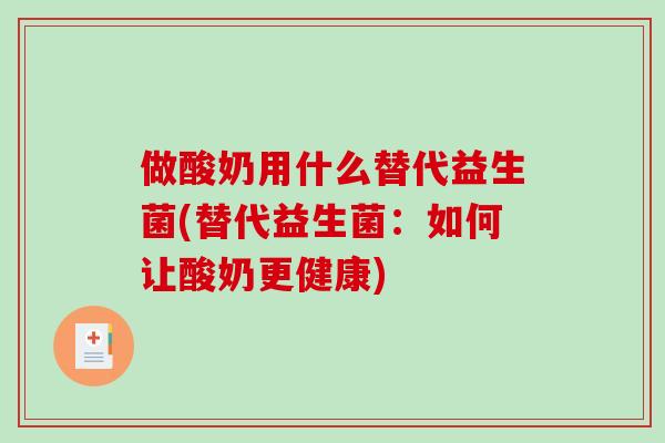 做酸奶用什么替代益生菌(替代益生菌：如何让酸奶更健康)