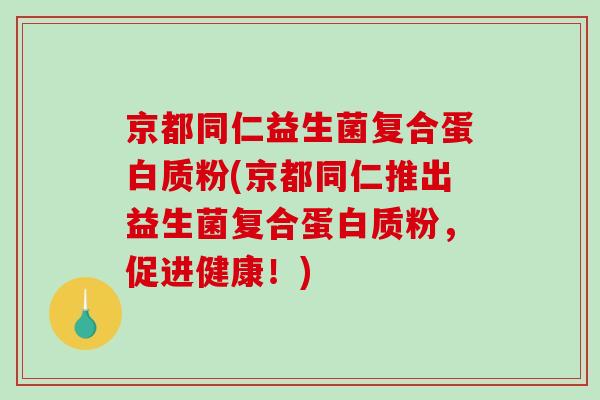 京都同仁益生菌复合蛋白质粉(京都同仁推出益生菌复合蛋白质粉，促进健康！)