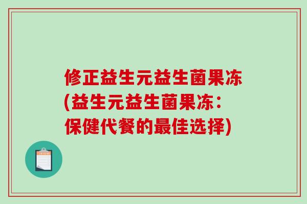 修正益生元益生菌果冻(益生元益生菌果冻：保健代餐的最佳选择)