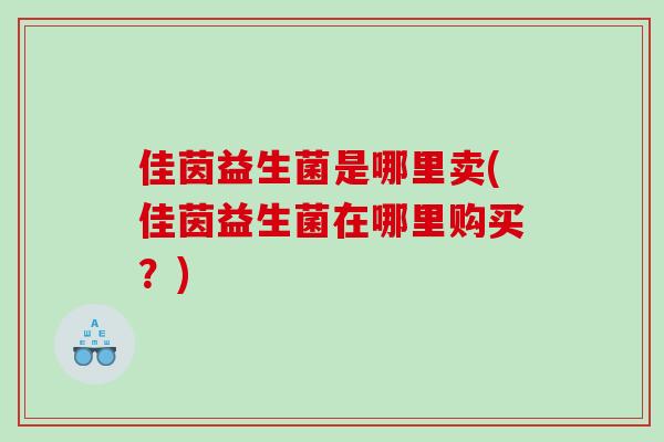佳茵益生菌是哪里卖(佳茵益生菌在哪里购买？)