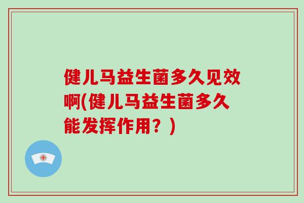 健儿马益生菌多久见效啊(健儿马益生菌多久能发挥作用？)