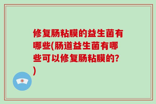 修复肠粘膜的益生菌有哪些(肠道益生菌有哪些可以修复肠粘膜的？)