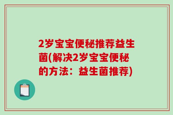 2岁宝宝便秘推荐益生菌(解决2岁宝宝便秘的方法：益生菌推荐)