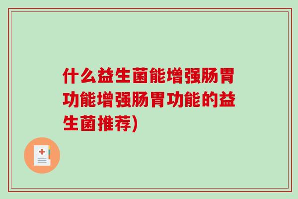 什么益生菌能增强肠胃功能增强肠胃功能的益生菌推荐)