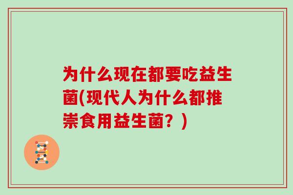 为什么现在都要吃益生菌(现代人为什么都推崇食用益生菌？)