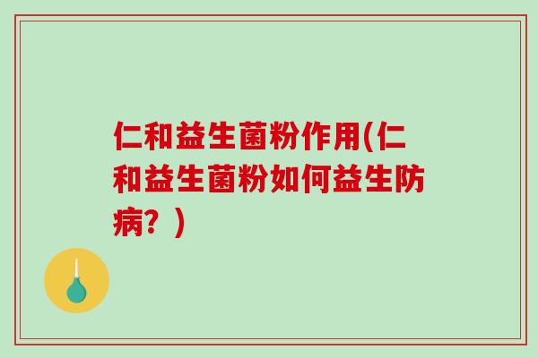 仁和益生菌粉作用(仁和益生菌粉如何益生防病？)