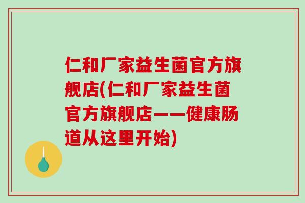 仁和厂家益生菌官方旗舰店(仁和厂家益生菌官方旗舰店——健康肠道从这里开始)