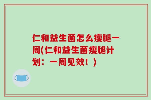 仁和益生菌怎么瘦腿一周(仁和益生菌瘦腿计划：一周见效！)