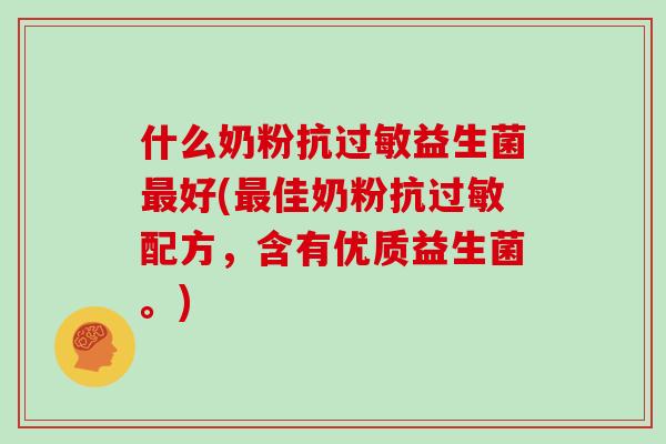 什么奶粉抗过敏益生菌最好(最佳奶粉抗过敏配方，含有优质益生菌。)
