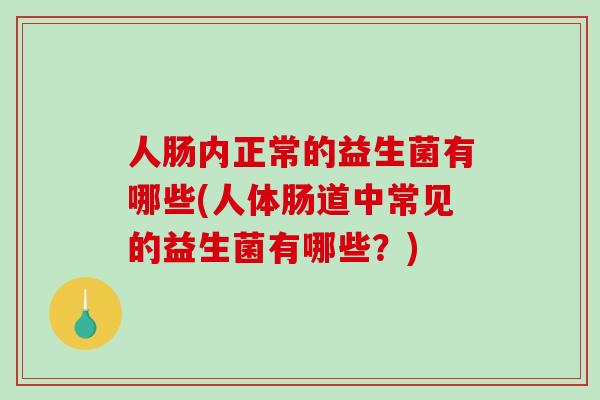 人肠内正常的益生菌有哪些(人体肠道中常见的益生菌有哪些？)