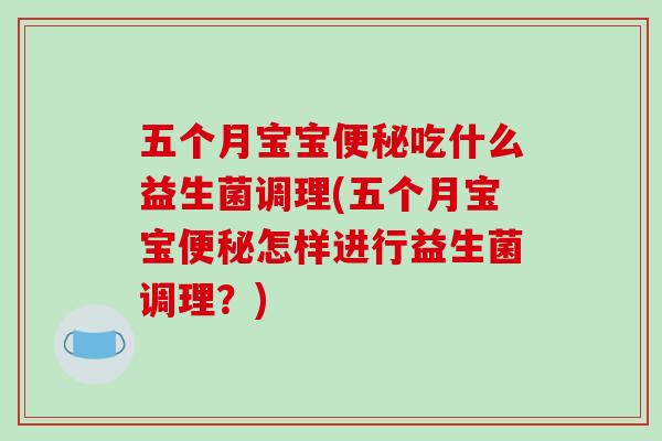 五个月宝宝吃什么益生菌调理(五个月宝宝怎样进行益生菌调理？)