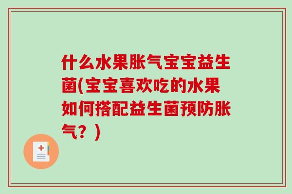 什么水果胀气宝宝益生菌(宝宝喜欢吃的水果如何搭配益生菌预防胀气？)