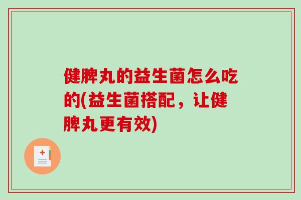健脾丸的益生菌怎么吃的(益生菌搭配，让健脾丸更有效)