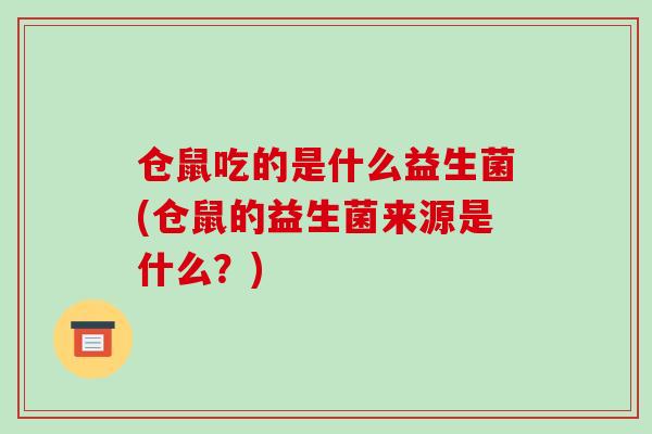 仓鼠吃的是什么益生菌(仓鼠的益生菌来源是什么？)