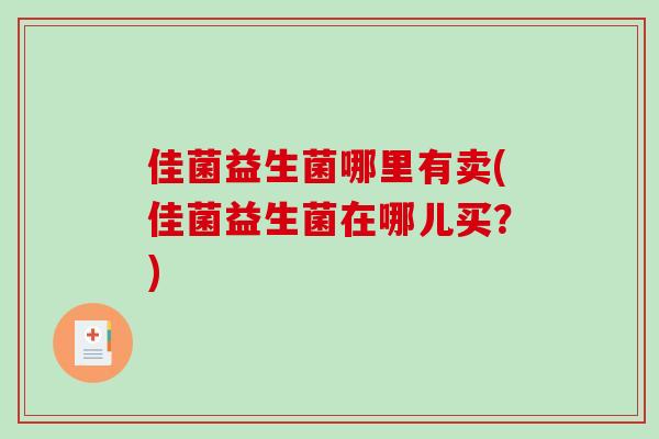 佳菌益生菌哪里有卖(佳菌益生菌在哪儿买？)