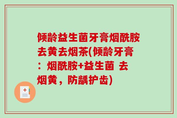 倾龄益生菌牙膏烟酰胺去黄去烟茶(倾龄牙膏：烟酰胺+益生菌 去烟黄，防龋护齿)