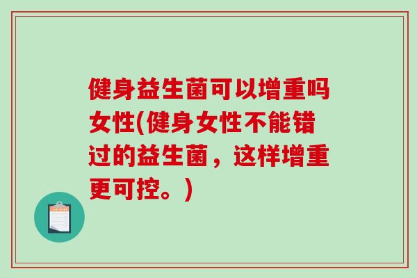 健身益生菌可以增重吗女性(健身女性不能错过的益生菌，这样增重更可控。)