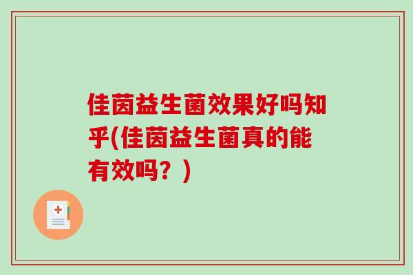 佳茵益生菌效果好吗知乎(佳茵益生菌真的能有效吗？)