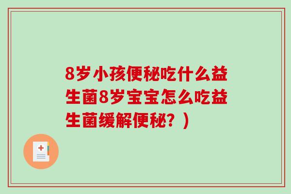 8岁小孩便秘吃什么益生菌8岁宝宝怎么吃益生菌缓解便秘？)