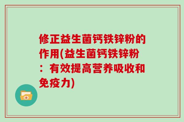 修正益生菌钙铁锌粉的作用(益生菌钙铁锌粉：有效提高营养吸收和免疫力)