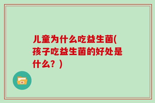 儿童为什么吃益生菌(孩子吃益生菌的好处是什么？)