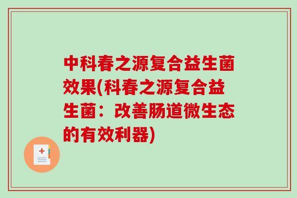 中科春之源复合益生菌效果(科春之源复合益生菌：改善肠道微生态的有效利器)